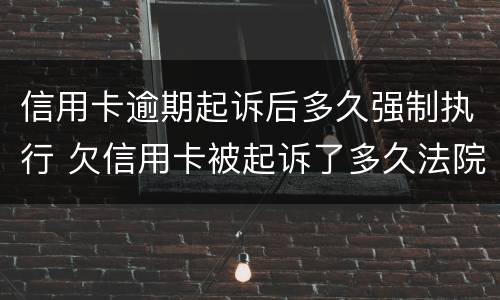 信用卡逾期起诉后多久强制执行 欠信用卡被起诉了多久法院强制执行