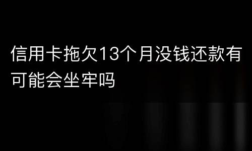 信用卡拖欠13个月没钱还款有可能会坐牢吗