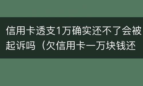信用卡透支1万确实还不了会被起诉吗（欠信用卡一万块钱还不上会被起诉吗）