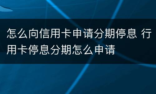 怎么向信用卡申请分期停息 行用卡停息分期怎么申请