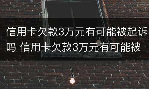 信用卡欠款3万元有可能被起诉吗 信用卡欠款3万元有可能被起诉吗