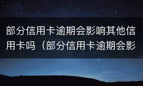 部分信用卡逾期会影响其他信用卡吗（部分信用卡逾期会影响其他信用卡吗怎么办）