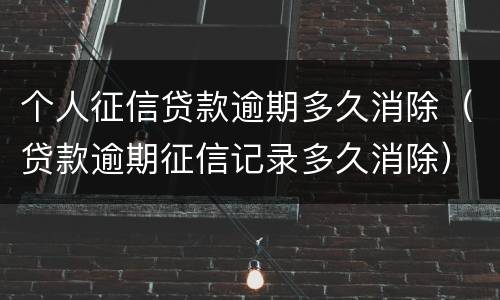 个人征信贷款逾期多久消除（贷款逾期征信记录多久消除）