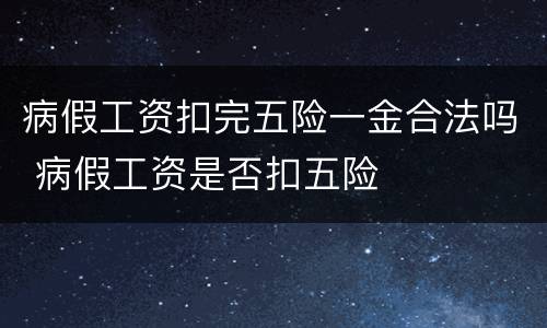 病假工资扣完五险一金合法吗 病假工资是否扣五险