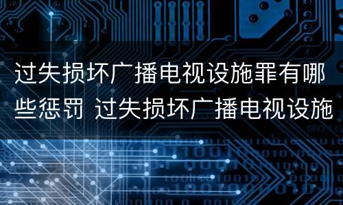 过失损坏广播电视设施罪有哪些惩罚 过失损坏广播电视设施罪有哪些惩罚规定