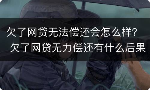 欠了网贷无法偿还会怎么样？ 欠了网贷无力偿还有什么后果