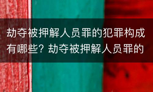 劫夺被押解人员罪的犯罪构成有哪些? 劫夺被押解人员罪的犯罪构成有哪些要件