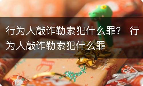 行为人敲诈勒索犯什么罪？ 行为人敲诈勒索犯什么罪