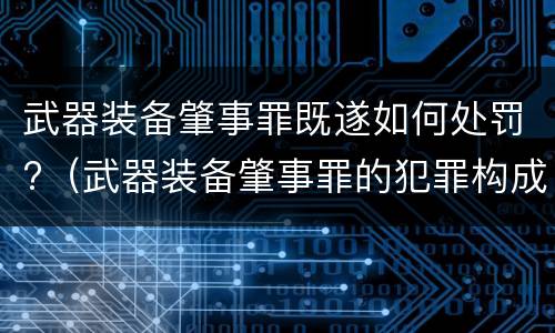 武器装备肇事罪既遂如何处罚?（武器装备肇事罪的犯罪构成）