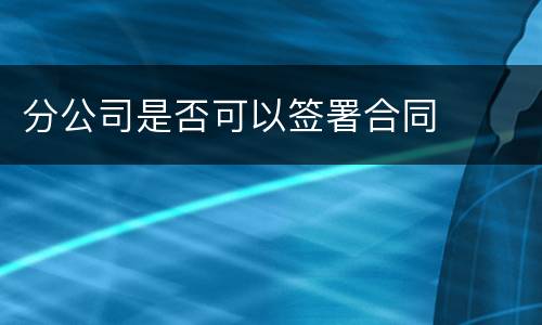 分公司是否可以签署合同