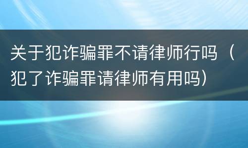 关于犯诈骗罪不请律师行吗（犯了诈骗罪请律师有用吗）