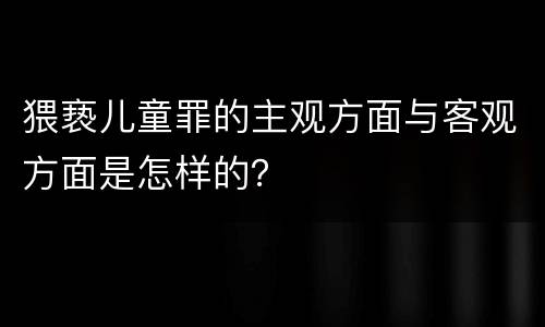 猥亵儿童罪的主观方面与客观方面是怎样的？