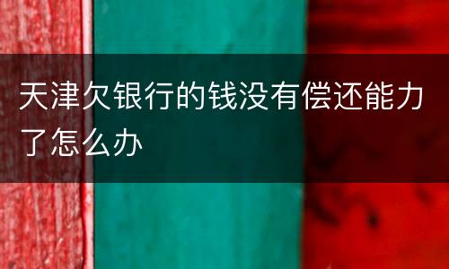 天津欠银行的钱没有偿还能力了怎么办