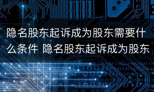 隐名股东起诉成为股东需要什么条件 隐名股东起诉成为股东需要什么条件和手续