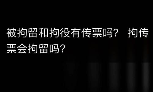 被拘留和拘役有传票吗？ 拘传票会拘留吗?