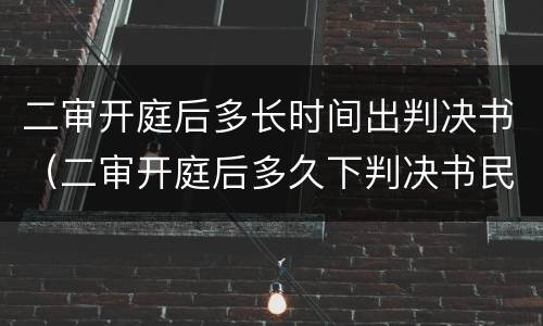 二审开庭后多长时间出判决书（二审开庭后多久下判决书民事判决书）