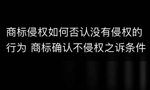 商标侵权如何否认没有侵权的行为 商标确认不侵权之诉条件