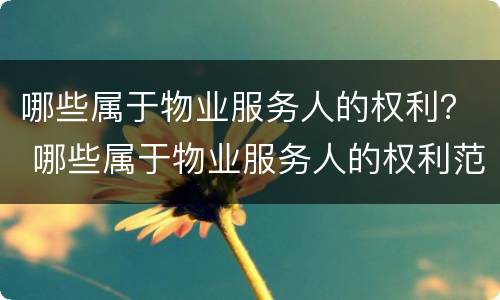 哪些属于物业服务人的权利？ 哪些属于物业服务人的权利范围