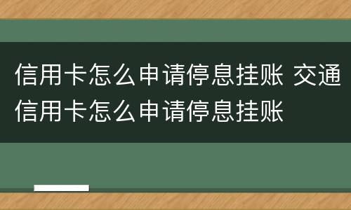 信用卡怎么申请停息挂账 交通信用卡怎么申请停息挂账