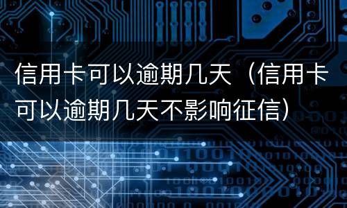 信用卡可以逾期几天（信用卡可以逾期几天不影响征信）