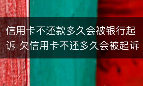 信用卡不还款多久会被银行起诉 欠信用卡不还多久会被起诉