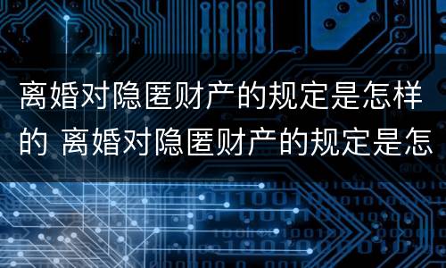 离婚对隐匿财产的规定是怎样的 离婚对隐匿财产的规定是怎样的法律