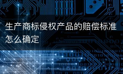 生产商标侵权产品的赔偿标准怎么确定