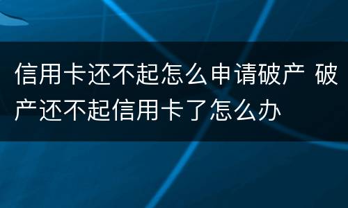 信用卡还不起怎么申请破产 破产还不起信用卡了怎么办