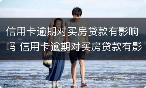 信用卡逾期对买房贷款有影响吗 信用卡逾期对买房贷款有影响吗