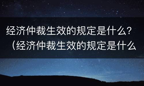 经济仲裁生效的规定是什么？（经济仲裁生效的规定是什么时候实施）
