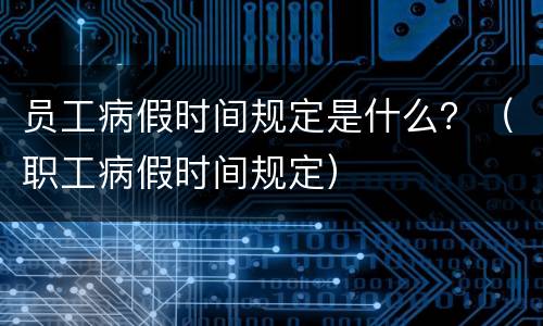员工病假时间规定是什么？（职工病假时间规定）