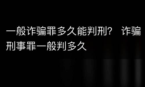 一般诈骗罪多久能判刑？ 诈骗刑事罪一般判多久