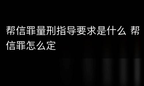 帮信罪量刑指导要求是什么 帮信罪怎么定
