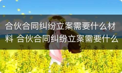 合伙合同纠纷立案需要什么材料 合伙合同纠纷立案需要什么材料和手续