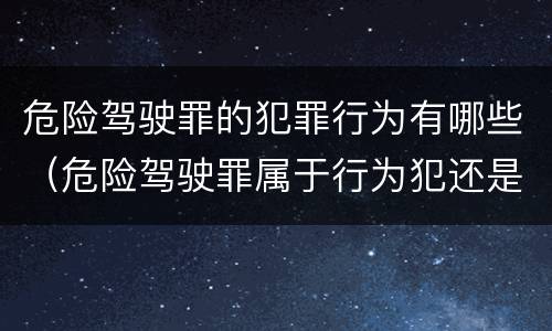 危险驾驶罪的犯罪行为有哪些（危险驾驶罪属于行为犯还是危险犯）