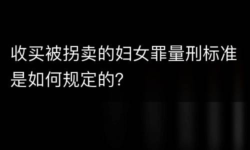 收买被拐卖的妇女罪量刑标准是如何规定的？