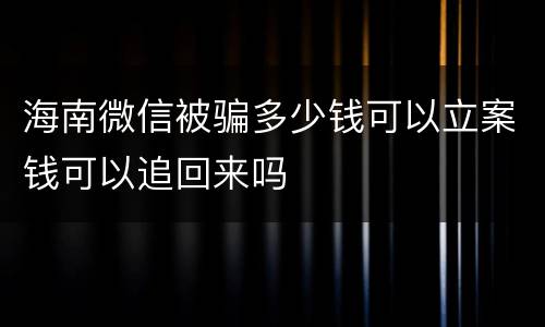 海南微信被骗多少钱可以立案钱可以追回来吗