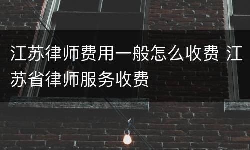 江苏律师费用一般怎么收费 江苏省律师服务收费