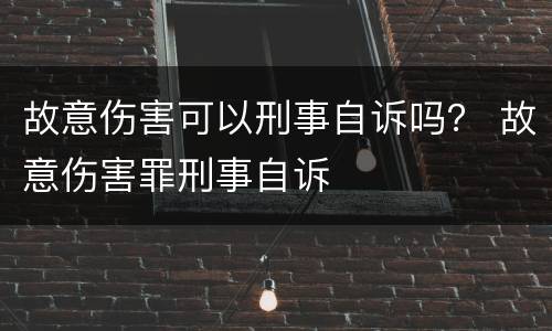 故意伤害可以刑事自诉吗？ 故意伤害罪刑事自诉