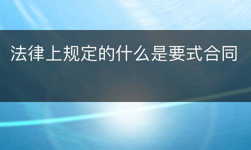法律上规定的什么是要式合同