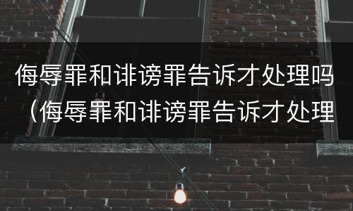侮辱罪和诽谤罪告诉才处理吗（侮辱罪和诽谤罪告诉才处理吗判几年）