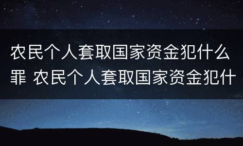 农民个人套取国家资金犯什么罪 农民个人套取国家资金犯什么罪行