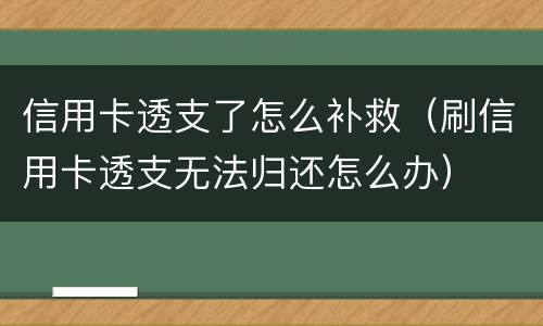 信用卡透支了怎么补救（刷信用卡透支无法归还怎么办）