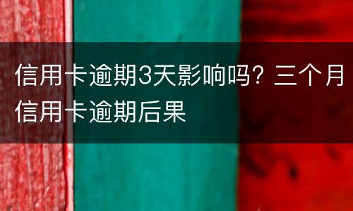 信用卡逾期3天影响吗? 三个月信用卡逾期后果