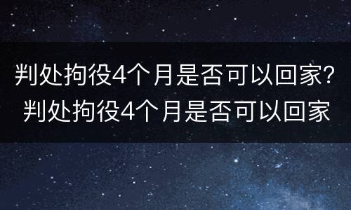 判处拘役4个月是否可以回家？ 判处拘役4个月是否可以回家服刑