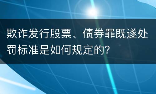 欺诈发行股票、债券罪既遂处罚标准是如何规定的？