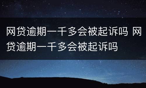 网贷逾期一千多会被起诉吗 网贷逾期一千多会被起诉吗