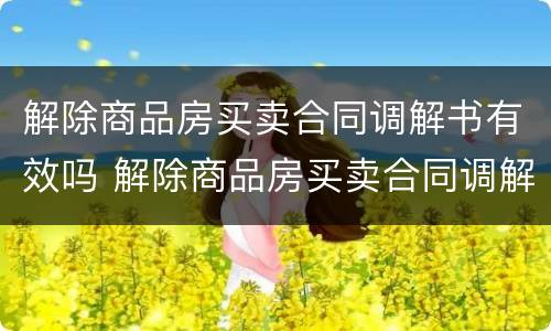 解除商品房买卖合同调解书有效吗 解除商品房买卖合同调解书有效吗怎么写
