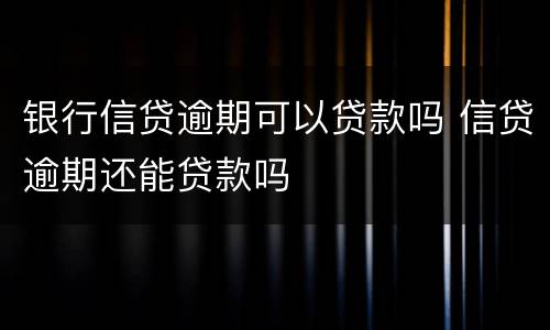 银行信贷逾期可以贷款吗 信贷逾期还能贷款吗