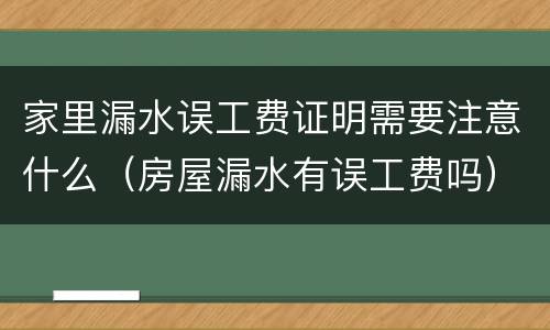 家里漏水误工费证明需要注意什么（房屋漏水有误工费吗）